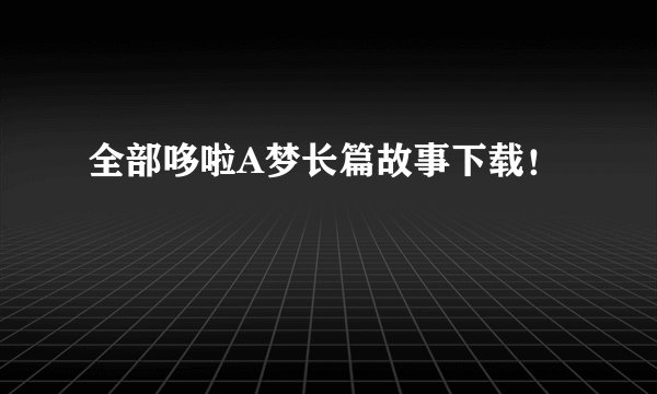 全部哆啦A梦长篇故事下载!