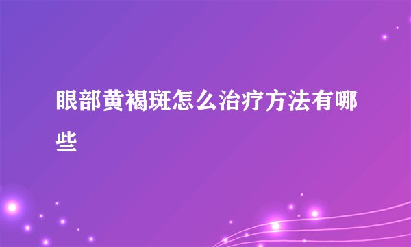 眼部黄褐斑怎么治疗方法有哪些