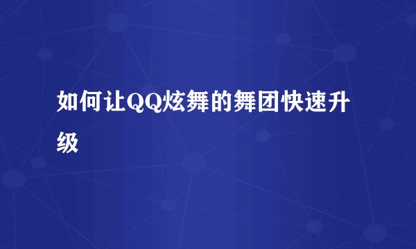 如何让QQ炫舞的舞团快速升级