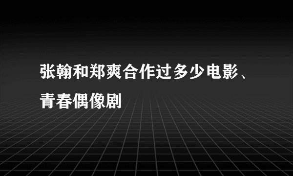 张翰和郑爽合作过多少电影、青春偶像剧