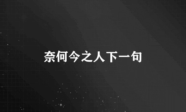 奈何今之人下一句