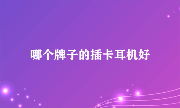 哪个牌子的插卡耳机好