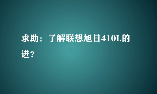 求助:了解联想旭日410L的进?