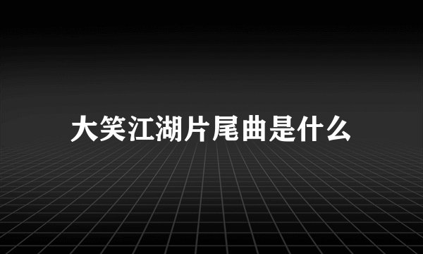大笑江湖片尾曲是什么