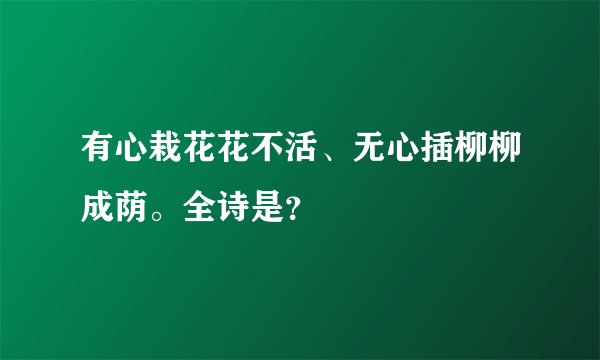 有心栽花花不活、无心插柳柳成荫。全诗是？