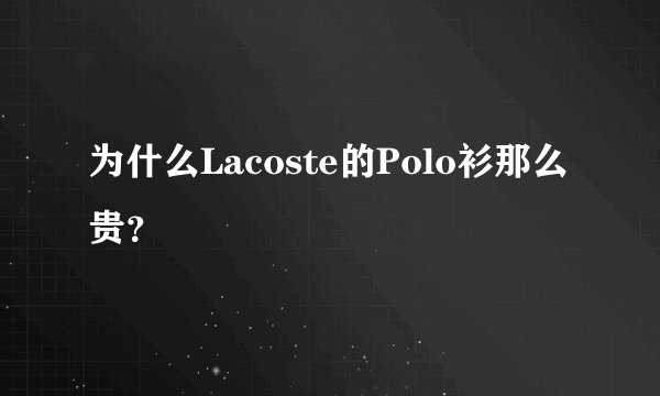 为什么Lacoste的Polo衫那么贵?