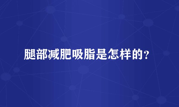 腿部减肥吸脂是怎样的？