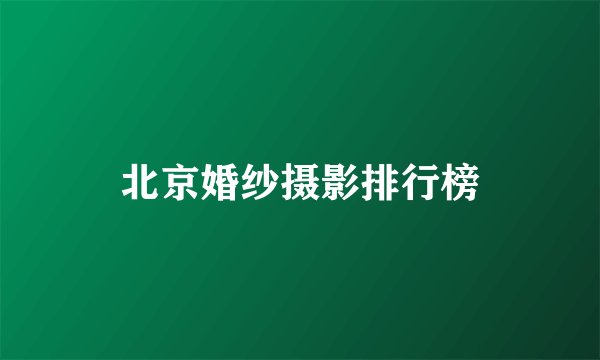 北京婚纱摄影排行榜