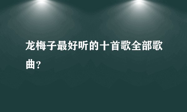 龙梅子最好听的十首歌全部歌曲？