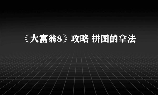 《大富翁8》攻略 拼图的拿法