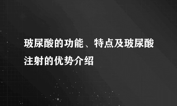 玻尿酸的功能、特点及玻尿酸注射的优势介绍