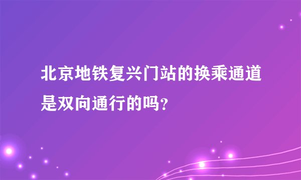 北京地铁复兴门站的换乘通道是双向通行的吗？