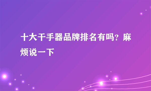 十大干手器品牌排名有吗?麻烦说一下