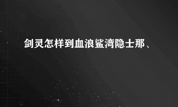剑灵怎样到血浪鲨湾隐士那、