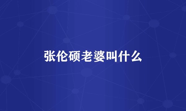 张伦硕老婆叫什么