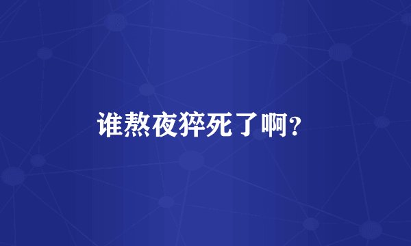 谁熬夜猝死了啊?