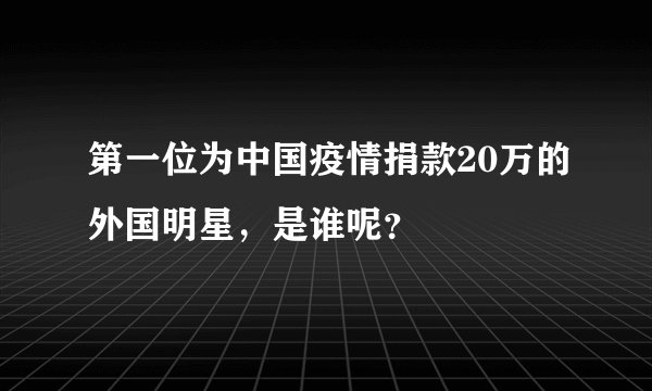 第一位为中国疫情捐款20万的外国明星，是谁呢？