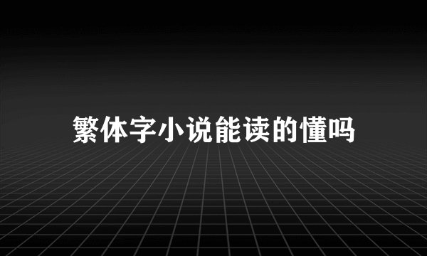 繁体字小说能读的懂吗