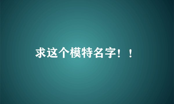 求这个模特名字!!