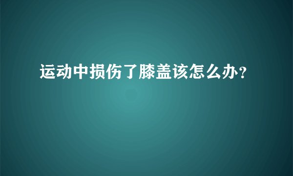 运动中损伤了膝盖该怎么办？