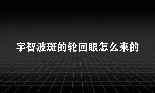 宇智波斑的轮回眼怎么来的