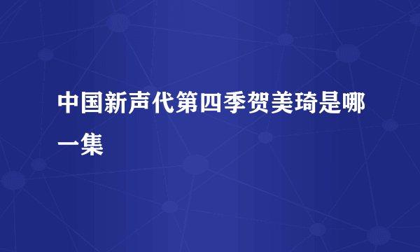 中国新声代第四季贺美琦是哪一集