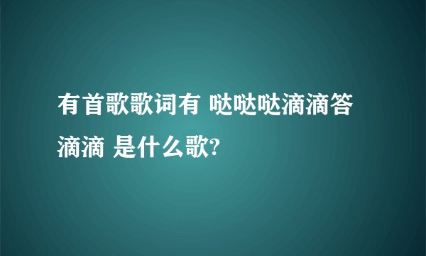 有首歌歌词有 哒哒哒滴滴答滴滴 是什么歌?