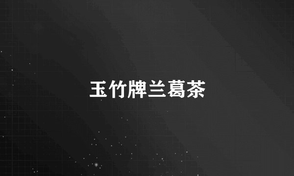 玉竹牌兰葛茶