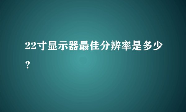 22寸显示器最佳分辨率是多少？