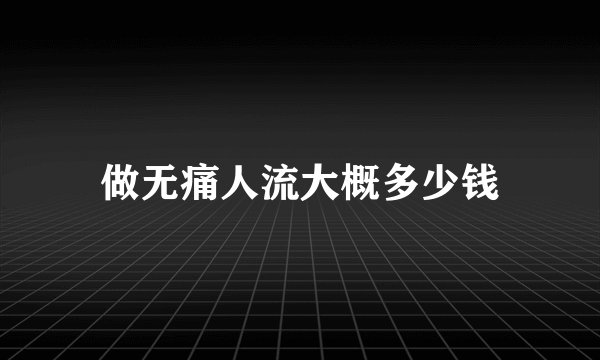 做无痛人流大概多少钱