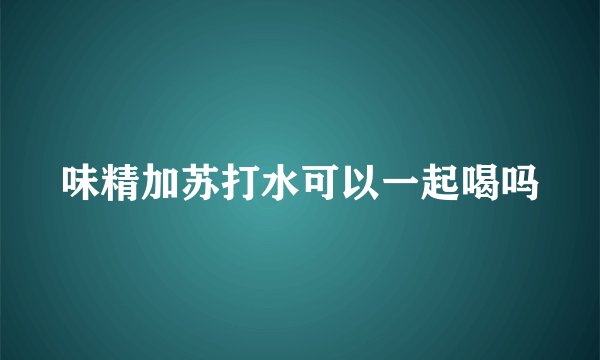 味精加苏打水可以一起喝吗