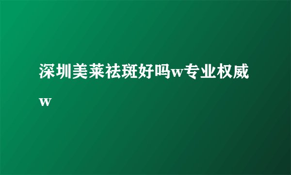 深圳美莱祛斑好吗w专业权威w