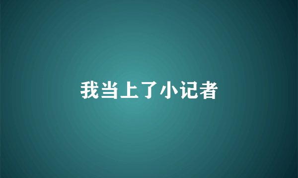 我当上了小记者