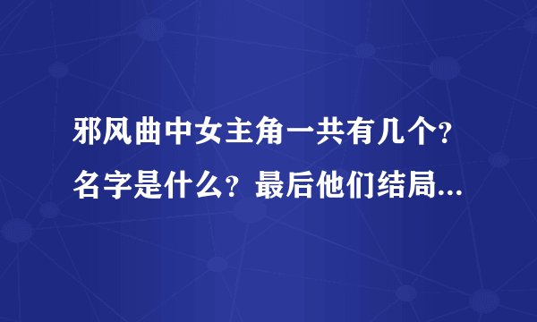 邪风曲中女主角一共有几个？名字是什么？最后他们结局怎样呢？
