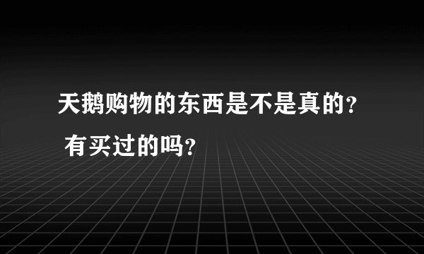 天鹅购物的东西是不是真的? 有买过的吗?