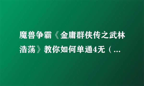 魔兽争霸《金庸群侠传之武林浩荡》教你如何单通4无(详细攻略流程)