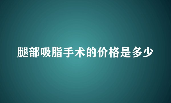 腿部吸脂手术的价格是多少