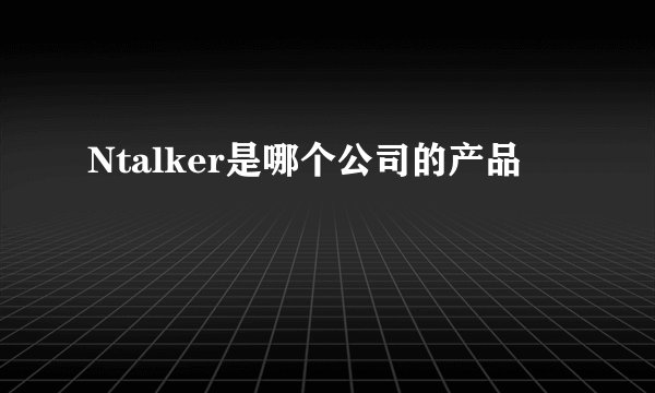Ntalker是哪个公司的产品