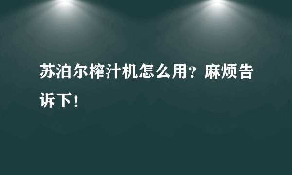 苏泊尔榨汁机怎么用？麻烦告诉下！