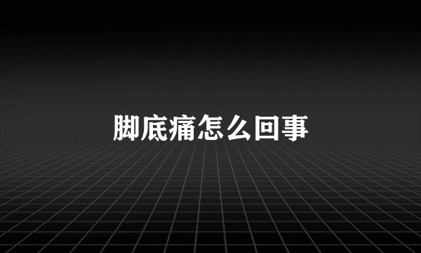 脚底痛怎么回事