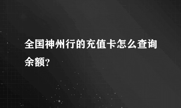 全国神州行的充值卡怎么查询余额？