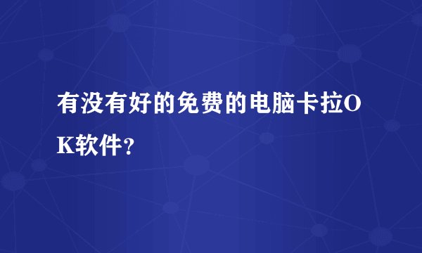 有没有好的免费的电脑卡拉OK软件？