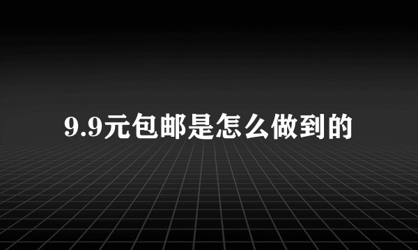 9.9元包邮是怎么做到的
