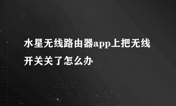 水星无线路由器app上把无线开关关了怎么办