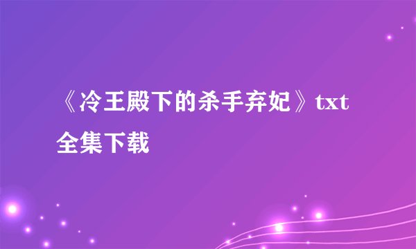 《冷王殿下的杀手弃妃》txt全集下载
