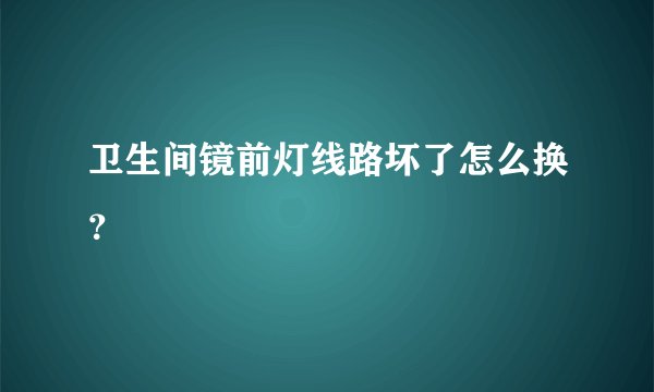 卫生间镜前灯线路坏了怎么换？