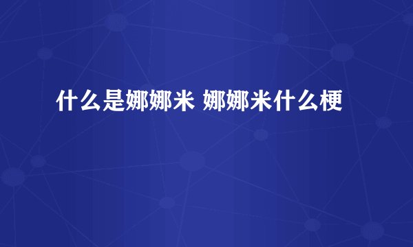 什么是娜娜米 娜娜米什么梗