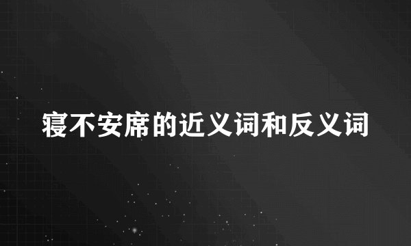 寝不安席的近义词和反义词