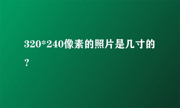 320*240像素的照片是几寸的？