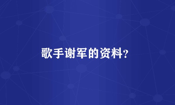 歌手谢军的资料？